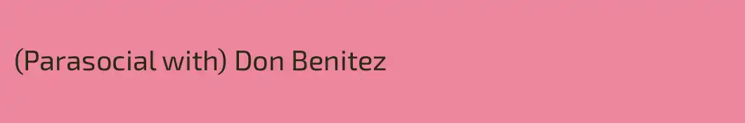 (Parasocial with) Don Benitez